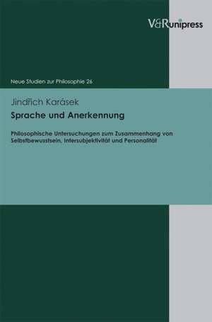 Sprache Und Anerkennung: Philosophische Untersuchungen Zum Zusammenhang Von Selbstbewusstsein, Intersubjektivitat Und Personalitat de Jindrich Karásek