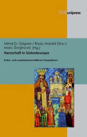 Herrschaft in Sudosteuropa: Kultur- Und Sozialwissenschaftliche Perspektiven de Mihai-D. Grigore