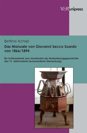 Das Manuale Von Giovanni Secco Suardo Von 1866/1894: Ein Schlusselwerk Zum Verstandnis Der Restaurierungsgeschichte Des 19. Jahrhunderts. Kommentierte de Bettina Achsel