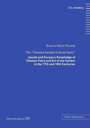 The -Chinese Garden in Good Taste-: Jesuits and Europe's Knowledge of Chinese Flora and Art of the Garden in the 17th and 18th Centuries de Bianca Maria Rinaldi