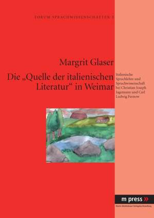 Die "Quelle Der Italienischen Literatur" in Weimar: Sprachlehre Und Sprachwissenschaft Bei Christian Joseph Jagemann Und Carl Ludwig Fernow de Margrit Glaser