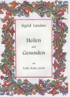 Heilen und Gesunden an Leib, Seele, Geist de Sigrid Landau