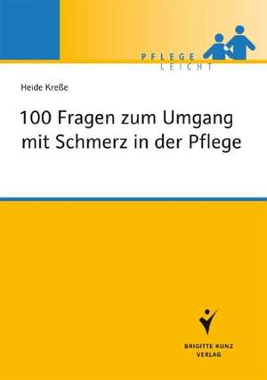 100 Fragen zum Umgang mit Schmerz in der Pflege de Heide Kreße