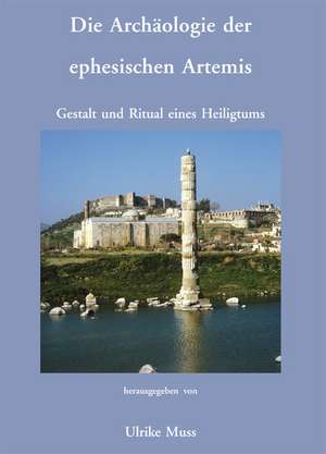 Die Archäologie der ephesischen Artemis. Gestalt und Ritual eines Heiligtums de Ulrike Muss