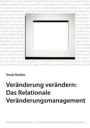 Veränderung verändern: Das Relationale Veränderungsmanagement de Sonja Radatz