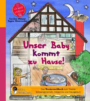 Unser Baby kommt zu Hause! Das Kindersachbuch zum Thema Schwangerschaft, Hebamme und Hausgeburt de Caroline Oblasser