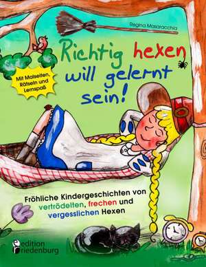 Richtig hexen will gelernt sein! Fröhliche Kindergeschichten von vertrödelten, frechen und vergesslichen Hexen de Regina Masaracchia