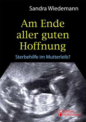 Am Ende aller guten Hoffnung - Sterbehilfe im Mutterleib? de Sandra Wiedemann