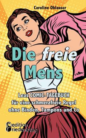 Die freie Mens - Leas COMIC-TAGEBUCH für eine schmerzfreie Regel ohne Binden, Tampons und Co de Caroline Oblasser