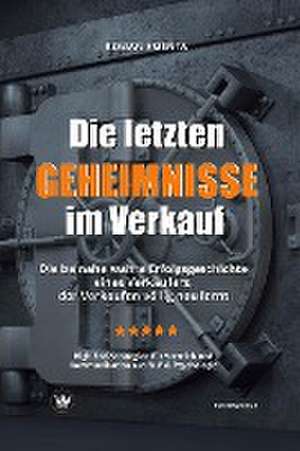 Die letzten Geheimnisse im Verkauf - Die beinahe wahre Erfolgsgeschichte eines Verkäufers, der Verkaufen völlig neu lernt - High-End-Strategien für Vertrieb und Kommunikation aus NLP & Psychologie de Roman Kmenta