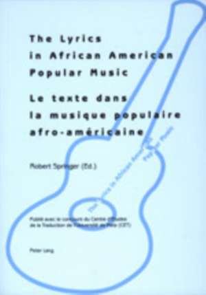 The Lyrics in African American Popular Music. Le Texte Dans La Musique Populaire Afro-Americaine: Proceedings of Metz (September, 29th-30th 2000). Act de Robert Springer