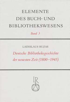 Deutsche Bibliotheksgeschichte Der Neuesten Zeit (1800 Bis 1945) de Ladislaus Buzas