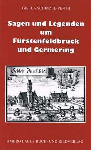 Sagen und Legenden um Fürstenfeldbruck und Germering de Gisela Schinzel-Penth