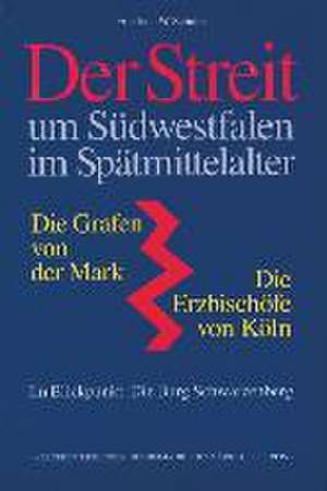 Der Streit um Südwestfalen im Spätmittelalter - Die Grafen von der Mark - Die Erzbischöfe von Köln de Friedrich W Schulte