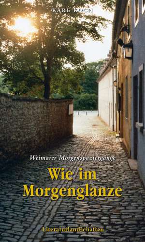 Wie im Morgenglanze - Weimarer Morgenspaziergänge de Karl Koch