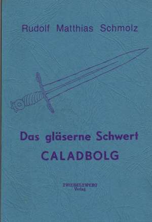 Das gläserne Schwert Caladbolg de Rudolf M Schmolz