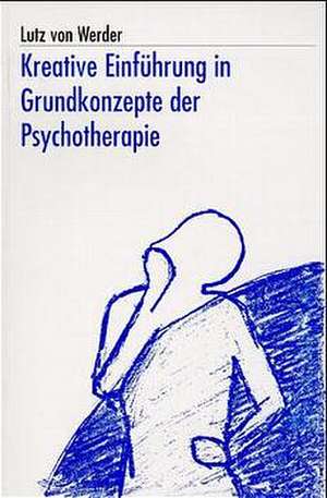 Kreative Einführung in Grundkonzepte der Psychotherapie de Lutz von Werder