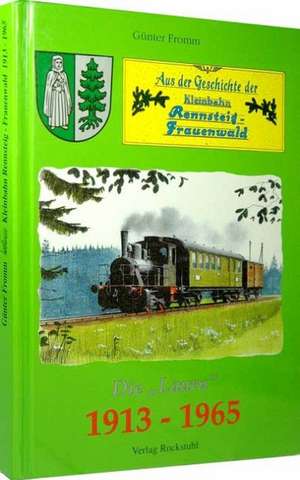 Aus der Geschichte der Kleinbahn Rennsteig-Frauenwald 1913-1965 de Günter Fromm