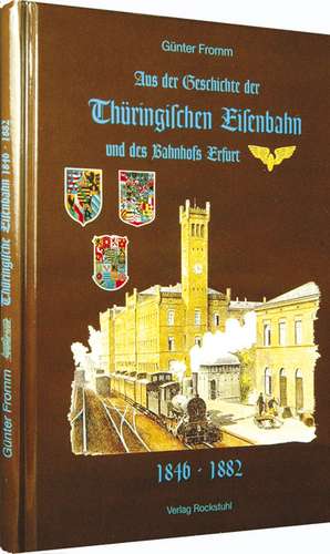 Aus der Geschichte der Thüringischen Eisenbahn und des Bahnhofs Erfurt 1846-1882 de Günter Fromm