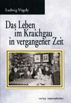 Das Leben im Kraichgau in vergangener Zeit de Ludwig Vögely