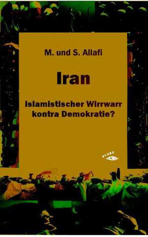 Iran - Islamistischer Wirrwarr kontra Demokratie? de M. H. Allafi