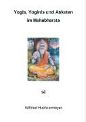 Yogis, Yoginis und Asketen im Mahabharata de Wilfried Huchzermeyer