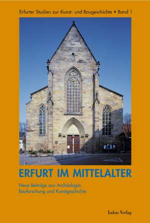 Erfurt im Mittelalter. Neue Beiträge aus Archäologie, Bauforschungen, Kunstgeschichte de Mark Escherich