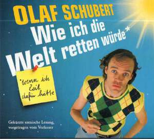 Wie ich die Welt retten würde, wenn ich die Zeit dafür hätte de Olaf Schubert