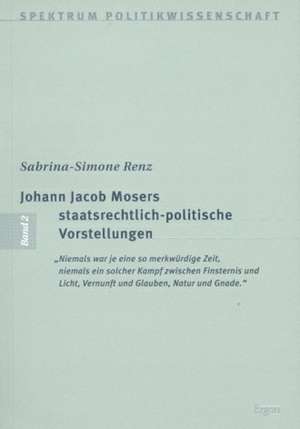 Johann Jacob Mosers staatsrechtlich-politische Vorstellungen de Sabrina-Simone Renz