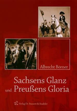 Sachsens Glanz und Preußens Gloria de Albrecht Börner