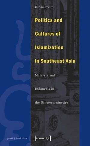 Politics and Cultures of Islamization in Southea – Indonesia and Malaysia in the Nineteen–nineties de Georg Stauth