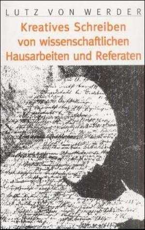 Das kreative Schreiben von wissenschaftlichen Hausarbeiten und Referaten de Lutz von Werder