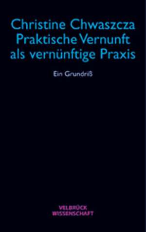 Praktische Vernunft als vernünftige Praxis de Christine Chwaszcza