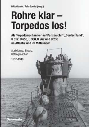 Rohre klar, Torpedos los! - Als Torpedomechaniker auf Panzerschiff ¿Deutschland¿, U 512, U 655, U 380, U 967 und U 230 im Atlantik und im Mittelmeer de Fritz Gundel