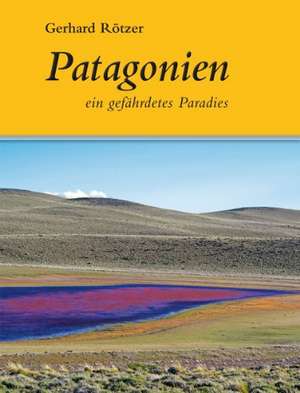 Patagonien - ein gefährdetes Paradies de Gerhard Rötzer