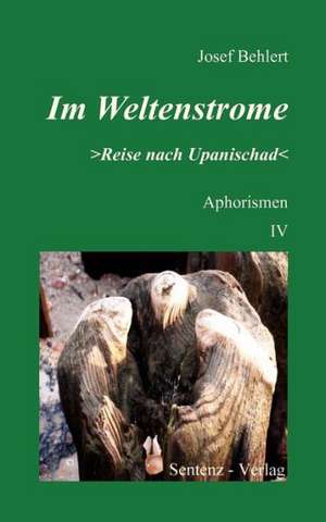 Im Weltenstrome >Reise nach Upanischad< Aphorismen IV de Josef Behlert