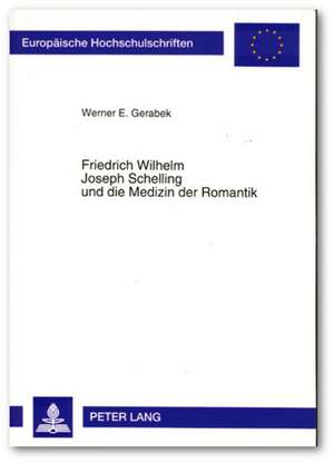 Friedrich Wilhelm Joseph Schelling und die Medizin der Romantik de Werner E. Gerabek