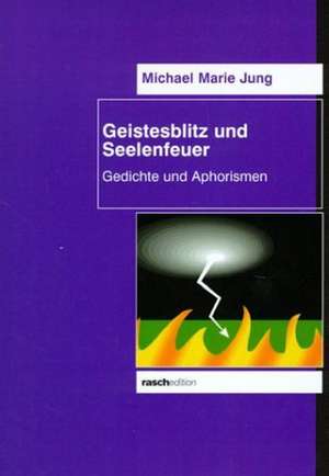 Geistesblitz und Seelenfeuer de Michael Marie Jung