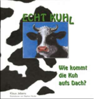 ECHT KUH'L. Wie kommt die Kuh aufs Dach? de Klaus Jebens