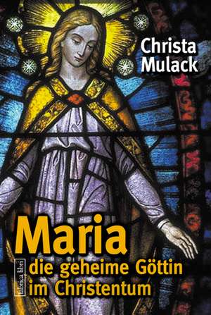 Maria, die geheime Göttin im Christentum de Christa Mulack