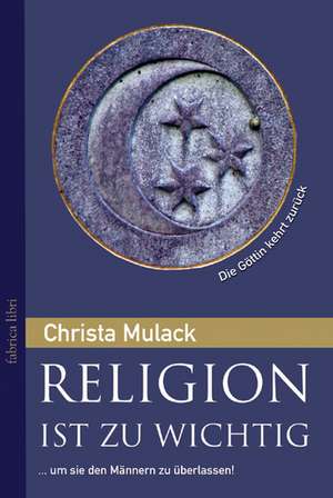 Religion ist zu wichtig, um sie den Männern zu überlassen de Christa Mulack