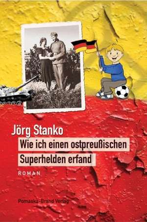 Wie ich einen ostpreußischen Superhelden erfand de Jörg Stanko