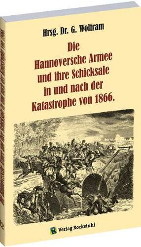 Die Hannoversche Armee und ihre Schicksale in und nach der Katastrophe 1866 de G. Wolfram