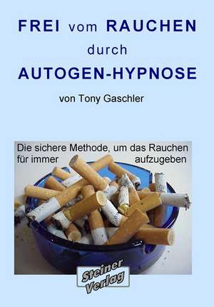 Frei vom Rauchen durch AUTOGEN-HYPNOSE. Die sichere Methode, um das Rauchen für immer aufzugeben. de Tony Gaschler