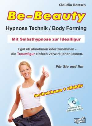 Be-Beauty Hypnose-Technik / Body Forming. Mit Selbsthypnose zur Idealfigur. Egal ob abnehmen oder zunehmen - die Traumfigur einfach verwirklichen lassen. de Claudia Bartsch