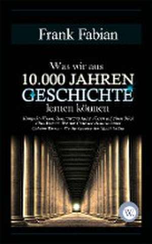 Was wir aus 10.000 Jahren Geschichte lernen können de Frank Fabian