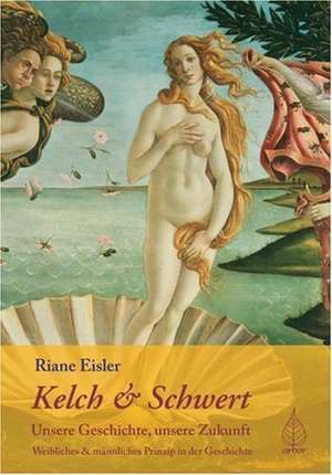 Kelch und Schwert - Unsere Geschichte, unsere Zukunft de Riane Eisler