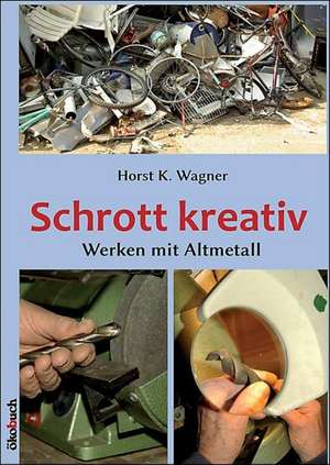 Schrott kreativ de Horst K. Wagner