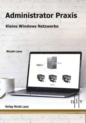 Administrator Praxis - Kleine Windows Netzwerke de Nicole Laue