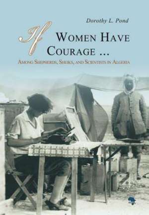 If Women Have Courage...: Among Shepherds, Sheiks, and Scientists in Algeria de Dorothy L. Pond